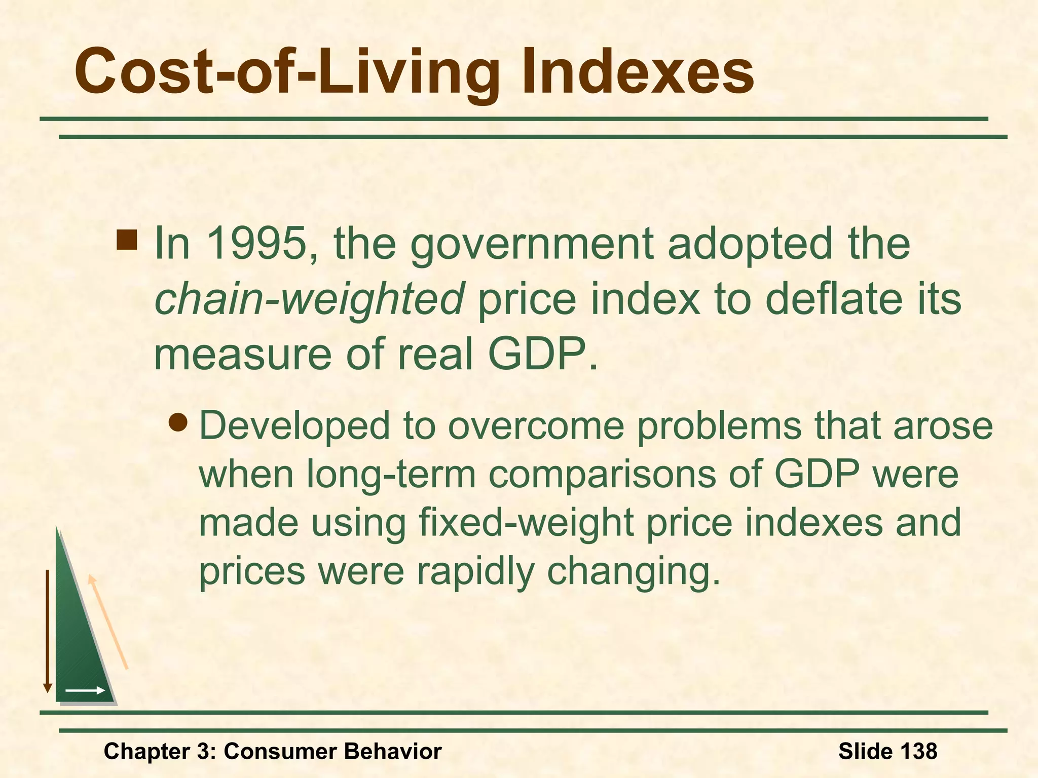 Cost-of-Living Indexes In 1995, the government adopted the chain-weighted price index to deflate its measure of real GDP. Developed to overcome problems that arose when long-term comparisons of GDP were made using fixed-weight price indexes and prices were rapidly changing.