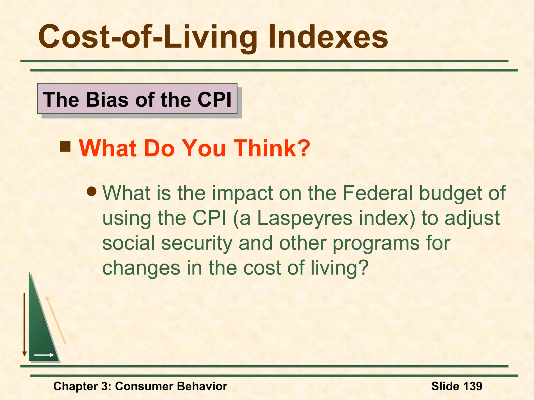 Cost-of-Living Indexes What Do You Think? What is the impact on the Federal budget of using the CPI (a Laspeyres index) to adjust social security and other programs for changes in the cost of living? The Bias of the CPI