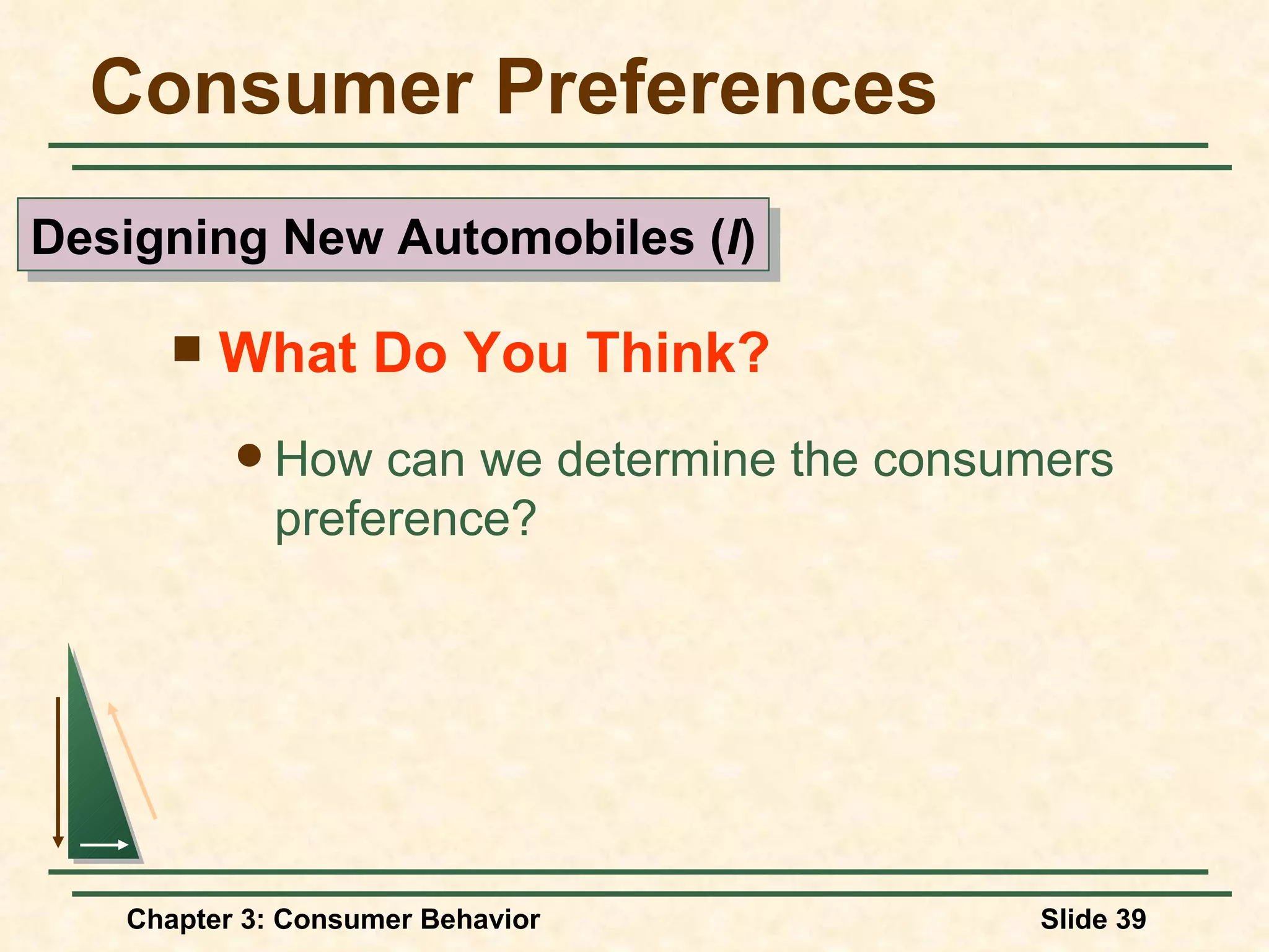 Consumer Preferences What Do You Think? How can we determine the consumers preference? Designing New Automobiles ( I )