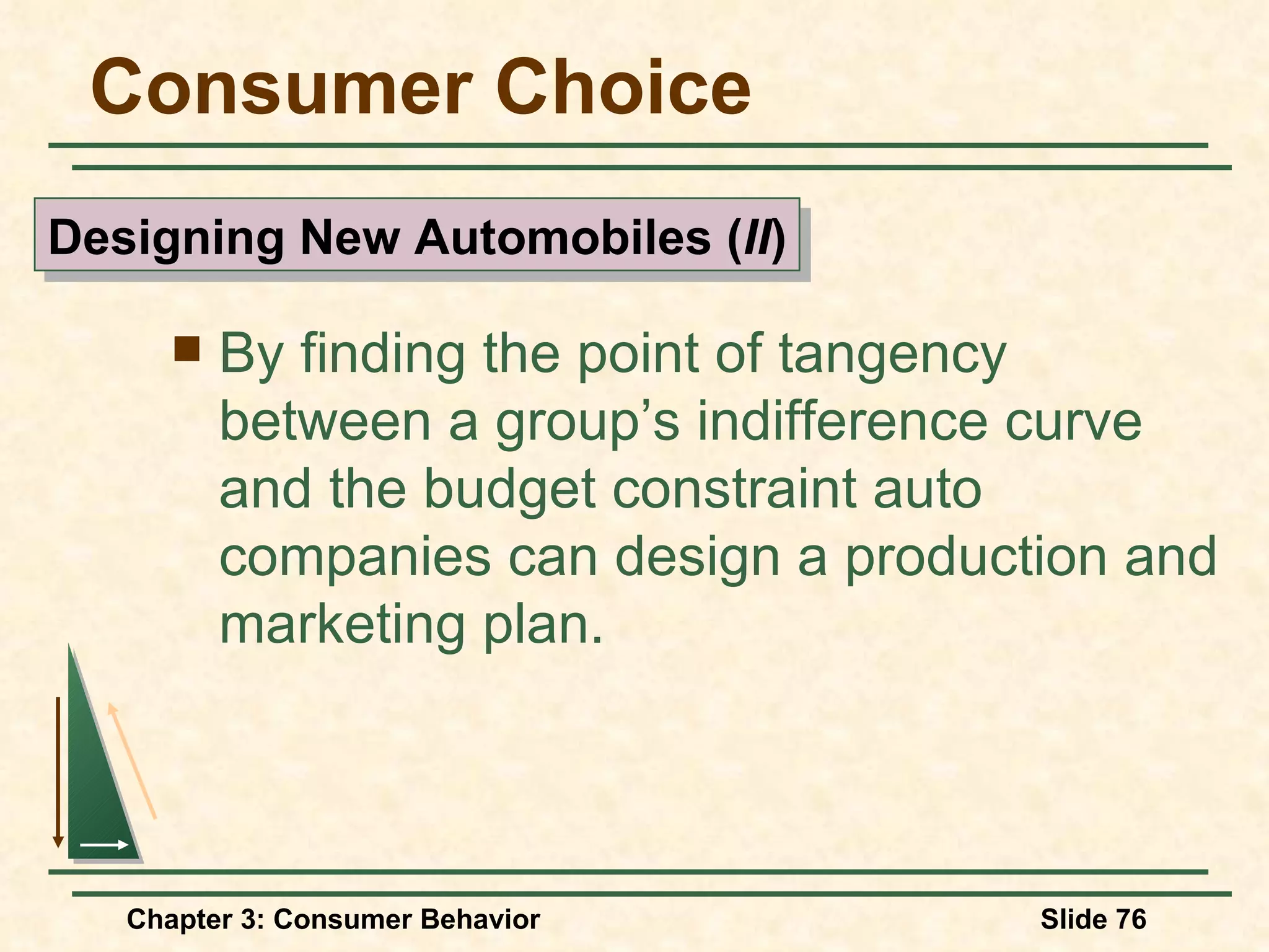 Consumer Choice By finding the point of tangency between a group’s indifference curve and the budget constraint auto companies can design a production and marketing plan. Designing New Automobiles ( II )