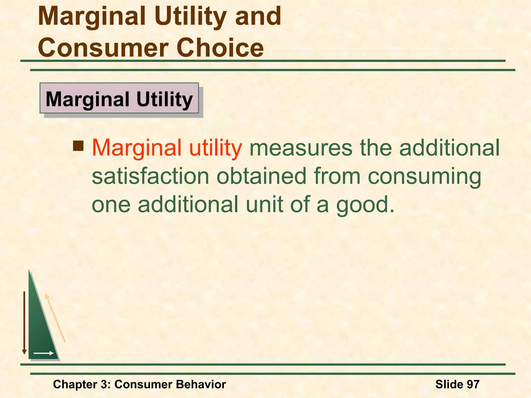 Marginal utility measures the additional satisfaction obtained from consuming one additional unit of a good. Marginal Utility and Consumer Choice Marginal Utility