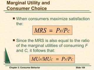 When consumers maximize satisfaction the: Marginal Utility and Consumer Choice Since the MRS is also equal to the ratio of the marginal utilities of consuming  F  and  C,  it follows that: 