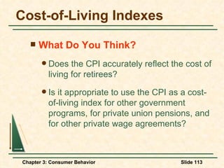 Cost-of-Living Indexes What Do You Think? Does the CPI accurately reflect the cost of living for retirees? Is it appropriate to use the CPI as a cost-of-living index for other government programs, for private union pensions, and for other private wage agreements? 