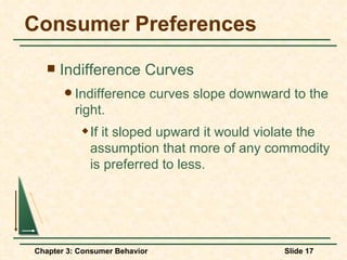 Consumer Preferences Indifference Curves Indifference curves slope downward to the right. If it sloped upward it would violate the assumption that more of any commodity is preferred to less. 