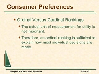 Consumer Preferences Ordinal Versus Cardinal Rankings The actual unit of measurement for utility is not important. Therefore, an ordinal ranking is sufficient to explain how most individual decisions are made. 