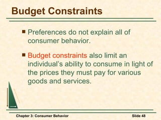 Budget Constraints Preferences do not explain all of consumer behavior. Budget constraints  also limit an individual’s ability to consume in light of the prices they must pay for various goods and services. 