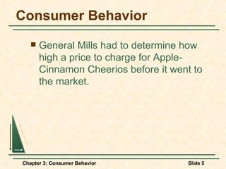 Consumer Behavior General Mills had to determine how high a price to charge for Apple-Cinnamon Cheerios before it went to the market. 