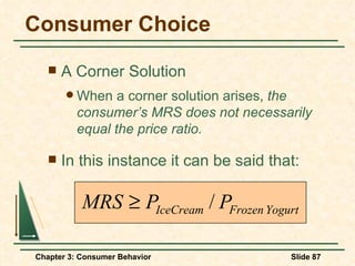 Consumer Choice A Corner Solution When a corner solution arises,  the consumer’s MRS does not necessarily equal the price ratio. In this instance it can be said that: 