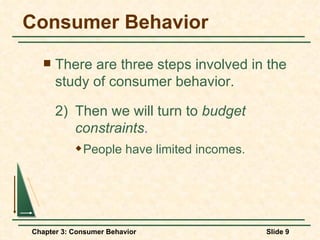 Consumer Behavior There are three steps involved in the study of consumer behavior. 2) Then we will turn to  budget  constraints . People have limited incomes. 