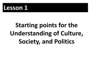 Lesson 1
Starting points for the
Understanding of Culture,
Society, and Politics
 