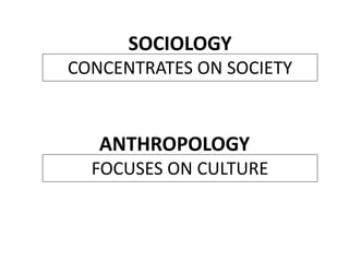 SOCIOLOGY
CONCENTRATES ON SOCIETY
FOCUSES ON CULTURE
ANTHROPOLOGY
 