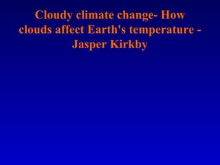 Cloudy climate change- How
clouds affect Earth's temperature -
Jasper Kirkby
 