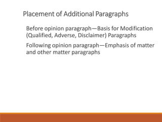 Placement of Additional Paragraphs
Before opinion paragraph—Basis for Modification
(Qualified, Adverse, Disclaimer) Paragraphs
Following opinion paragraph—Emphasis of matter
and other matter paragraphs
 