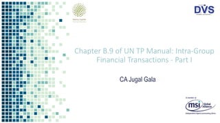 Chapter B.9 of UN TP Manual: Intra-Group
Financial Transactions - Part I
CA Jugal Gala
 