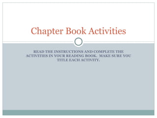 READ THE INSTRUCTIONS AND COMPLETE THE ACTIVITIES IN YOUR READING BOOK.  MAKE SURE YOU TITLE EACH ACTIVITY. Chapter Book Activities 