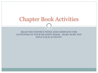 READ THE INSTRUCTIONS AND COMPLETE THE ACTIVITIES IN YOUR READING BOOK.  MAKE SURE YOU TITLE EACH ACTIVITY. Chapter Book Activities 