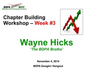 Chapter Building
Workshop – Week #3
Wayne Hicks
‘The BDPA Brotha’
November 4, 2014
BDPA Google+ Hangout
 