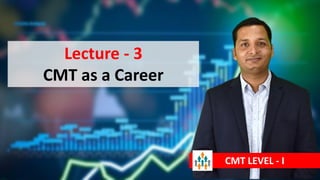 Lecture - 3
CMT as a Career
CMT LEVEL - I
 