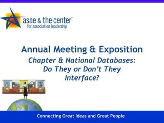 Chapter & National Databases: Do They or Don’t They Interface? Annual Meeting & Exposition Connecting Great Ideas and Great People 