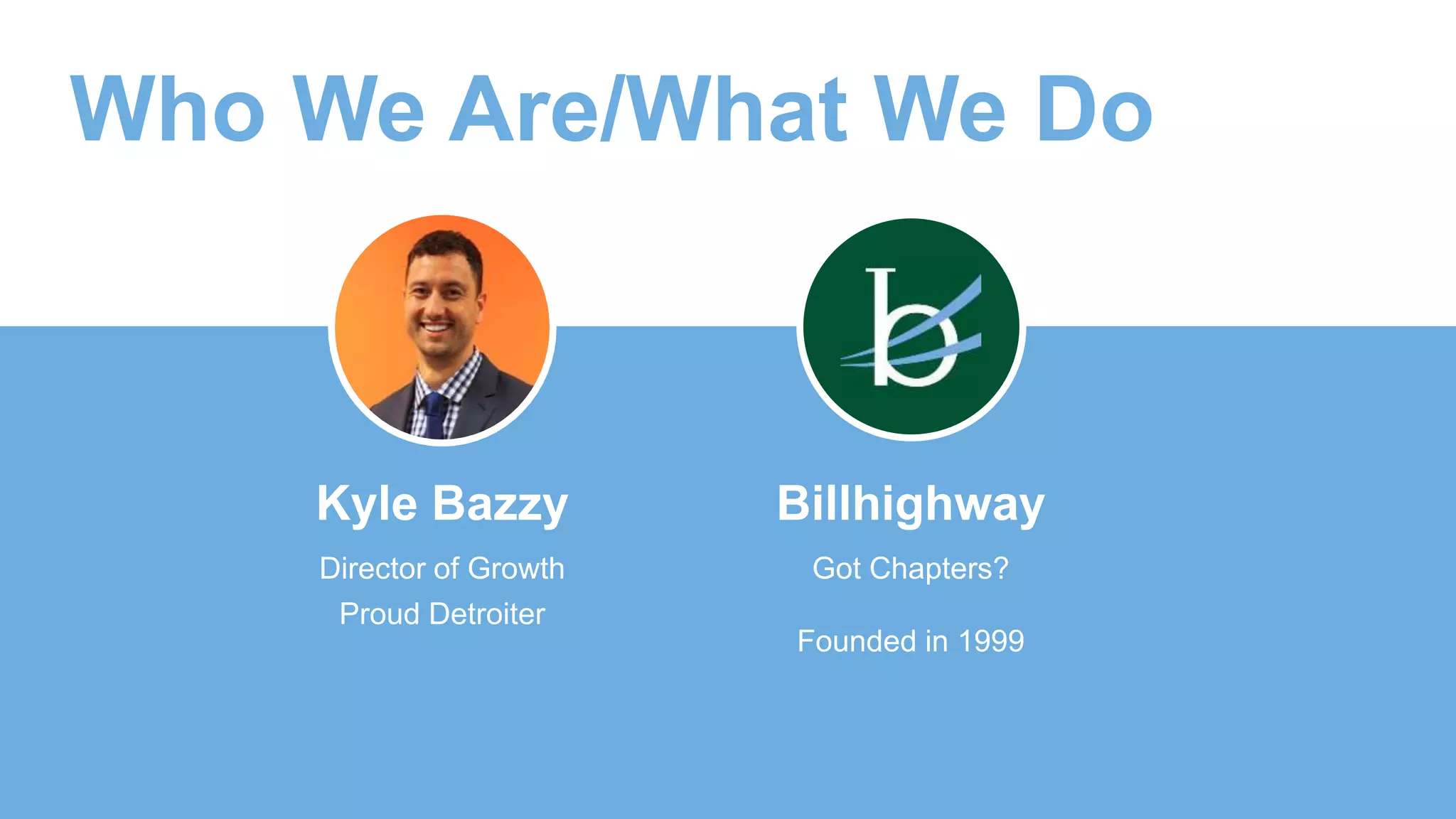 Kyle Bazzy
Director of Growth
Proud Detroiter
Billhighway
Got Chapters?
Founded in 1999
Who We Are/What We Do
 