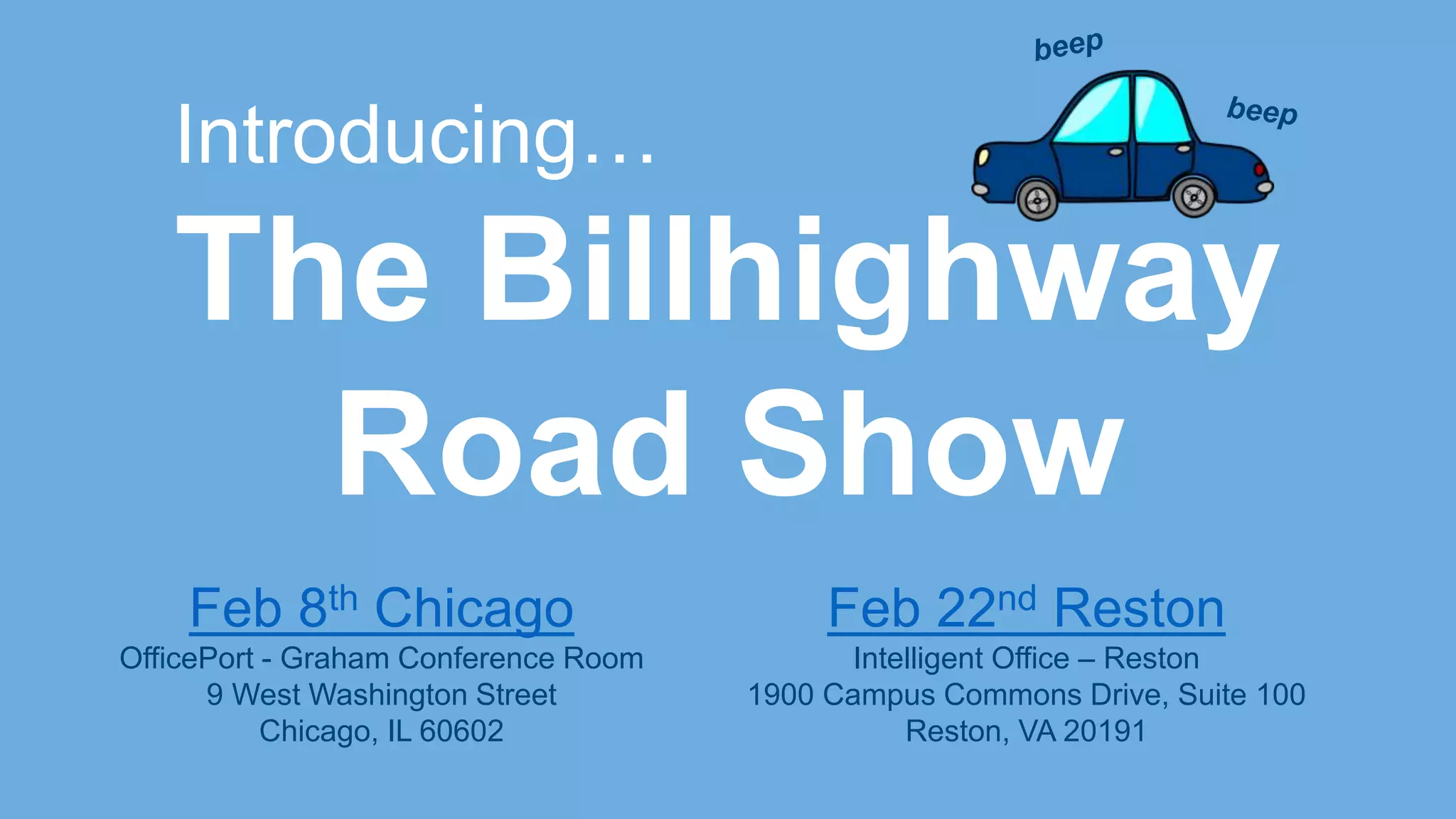 The Billhighway
Road Show
Introducing…
Feb 8th Chicago
OfficePort - Graham Conference Room
9 West Washington Street
Chicago, IL 60602
Feb 22nd Reston
Intelligent Office – Reston
1900 Campus Commons Drive, Suite 100
Reston, VA 20191
 