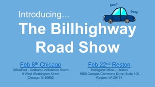 The Billhighway
Road Show
Introducing…
Feb 8th Chicago
OfficePort - Graham Conference Room
9 West Washington Street
Chicago, IL 60602
Feb 22nd Reston
Intelligent Office – Reston
1900 Campus Commons Drive, Suite 100
Reston, VA 20191
 