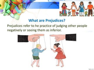What are Prejudices?
Prejudices refer to he practice of judging other people
negatively or seeing them as inferior.
 