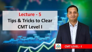 Lecture - 5
Tips & Tricks to Clear
CMT Level I
CMT LEVEL - I
 