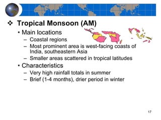 Tropical Monsoon (AM) Main locations Coastal regions Most prominent area is west-facing coasts of India, southeastern Asia Smaller areas scattered in tropical latitudes Characteristics Very high rainfall totals in summer Brief (1-4 months), drier period in winter 