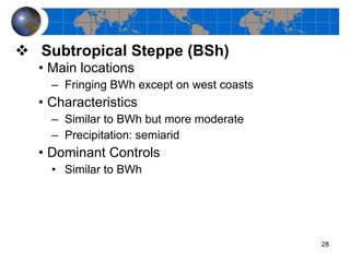 Subtropical Steppe (BSh) Main locations Fringing BWh except on west coasts Characteristics Similar to BWh but more moderate Precipitation: semiarid Dominant Controls Similar to BWh 