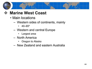 Marine West Coast Main locations Western sides of continents, mainly 40–65º Western and central Europe Largest area North America Oregon to Alaska New Zealand and eastern Australia 