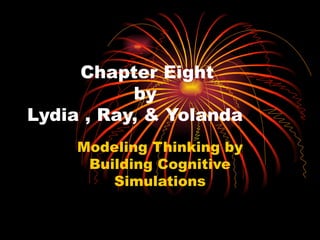 Chapter Eight    by  Lydia , Ray, & Yolanda Modeling Thinking by Building Cognitive Simulations 