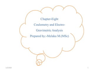 Chapter-Eight
Coulometry and Electro-
Gravimetric Analysis
Prepared by:-Melaku M.(MSc)
1/3/2020 1
 