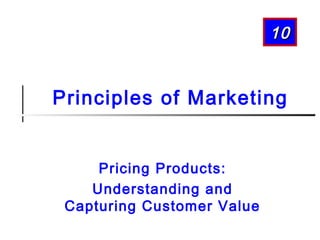 10

Principles of Marketing
Pricing Products:
Understanding and
Capturing Customer Value

 