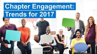 Chapter Engagement:
Trends for 2017
 