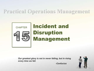 Incident and
Disruption
Management
Our greatest glory is not in never falling, but in rising
every time we fall.
-Confucius
CHAPTER
 