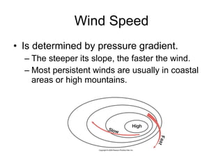 Wind Speed Is determined by pressure gradient. The steeper its slope, the faster the wind.  Most persistent winds are usually in coastal areas or high mountains. 