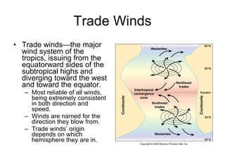 Trade Winds Trade winds—the major wind system of the tropics, issuing from the equatorward sides of the subtropical highs and diverging toward the west and toward the equator. Most reliable of all winds, being extremely consistent in both direction and speed. Winds are named for the direction they blow from.  Trade winds’ origin depends on which hemisphere they are in. 