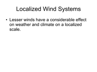 Localized Wind Systems Lesser winds have a considerable effect on weather and climate on a localized scale. 