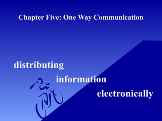 Chapter Five: One Way Communication




distributing
          information
                   electronically
 