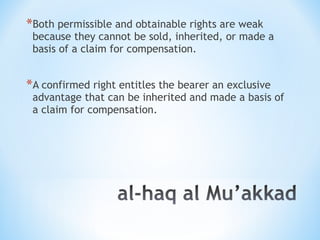 *Both permissible and obtainable rights are weak
because they cannot be sold, inherited, or made a
basis of a claim for compensation.
*A confirmed right entitles the bearer an exclusive
advantage that can be inherited and made a basis of
a claim for compensation.
 