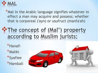 *Mal in the Arabic language signifies whatever in
effect a man may acquire and possess; whether
that is corporeal ('ayn) or usufruct (manfa'ah)
*Hanafi
*Maliki
*Syafiee
*Hambali
 
