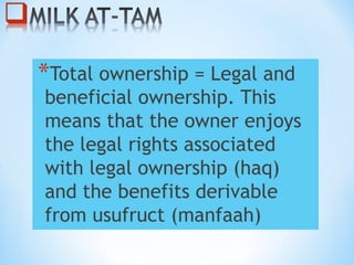 *Total ownership = Legal and
beneficial ownership. This
means that the owner enjoys
the legal rights associated
with legal ownership (haq)
and the benefits derivable
from usufruct (manfaah)
 