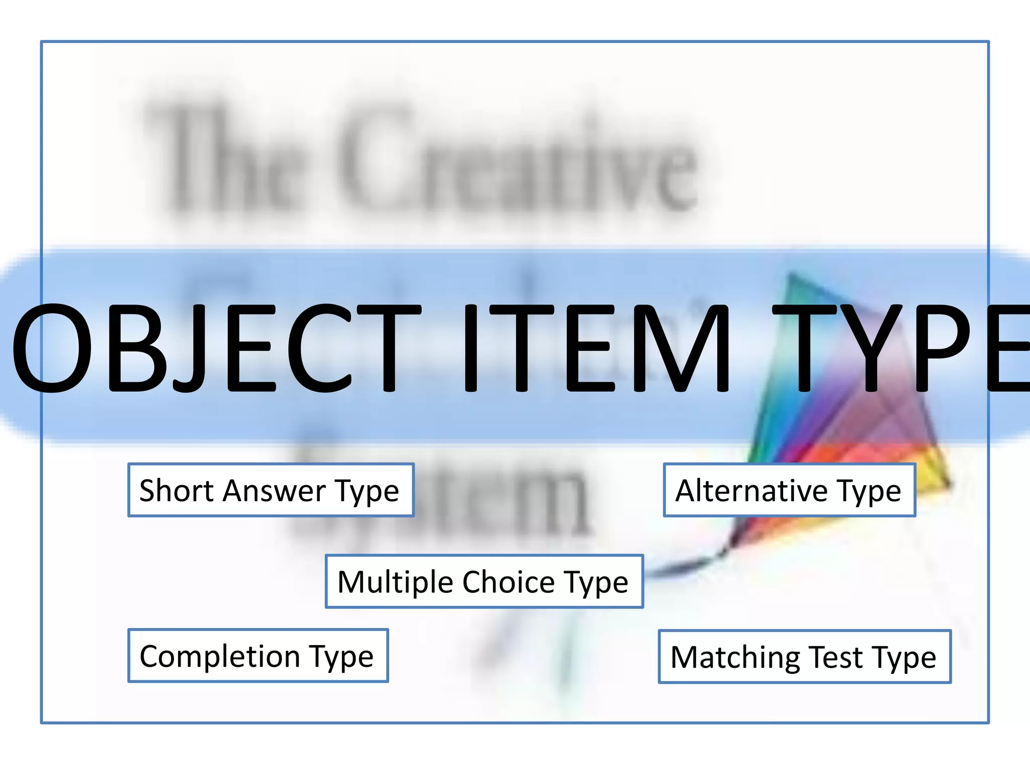 OBJECT ITEM TYPE
Short Answer Type
Completion Type
Alternative Type
Matching Test Type
Multiple Choice Type
 