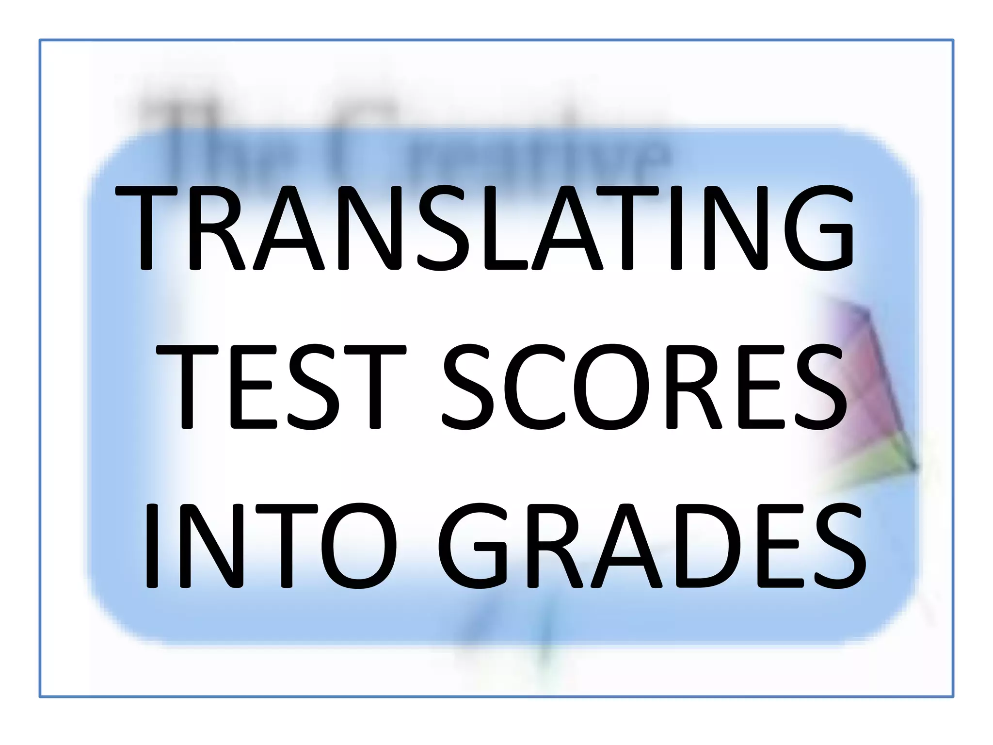 TRANSLATING
TEST SCORES
INTO GRADES
 