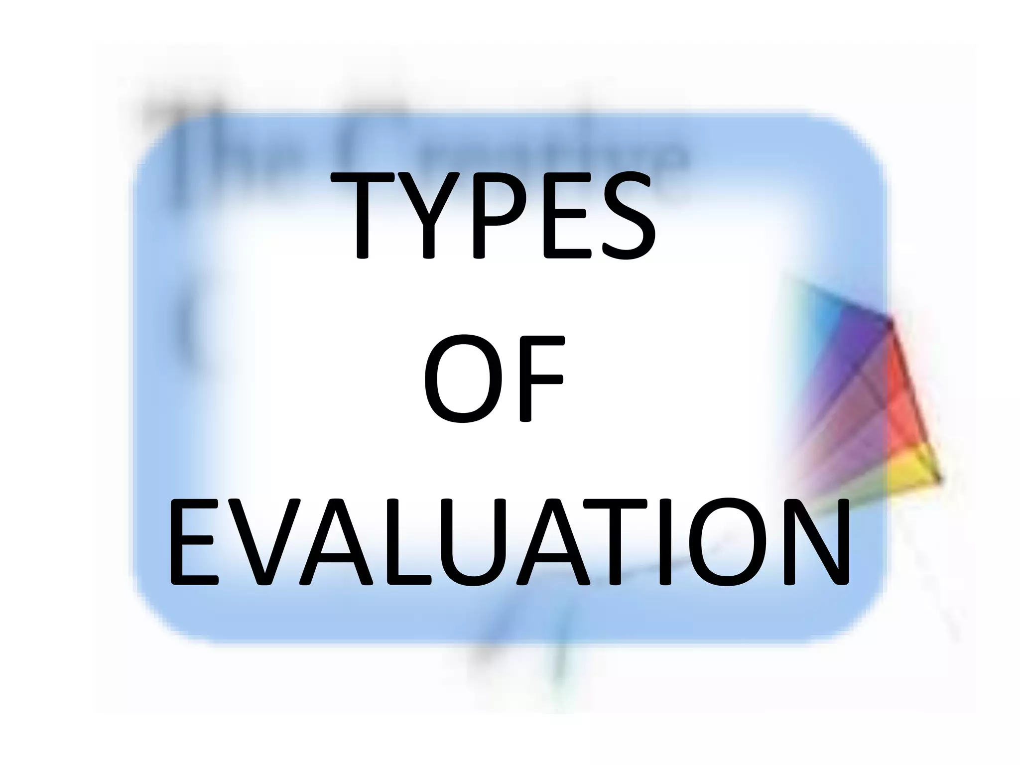 TYPES
OF
EVALUATION
 