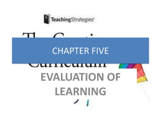 CHAPTER FIVE
EVALUATION OF
LEARNING
 