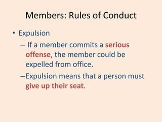 Members: Rules of Conduct
• Expulsion
– If a member commits a serious
offense, the member could be
expelled from office.
–Expulsion means that a person must
give up their seat.
 