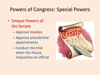 Powers of Congress: Special Powers
• Unique Powers of
the Senate
– Approve treaties
– Approve presidential
appointments
– Conduct the trial
when the House
impeaches an official
 