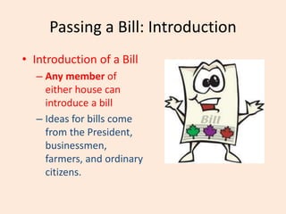 Passing a Bill: Introduction
• Introduction of a Bill
– Any member of
either house can
introduce a bill
– Ideas for bills come
from the President,
businessmen,
farmers, and ordinary
citizens.
 